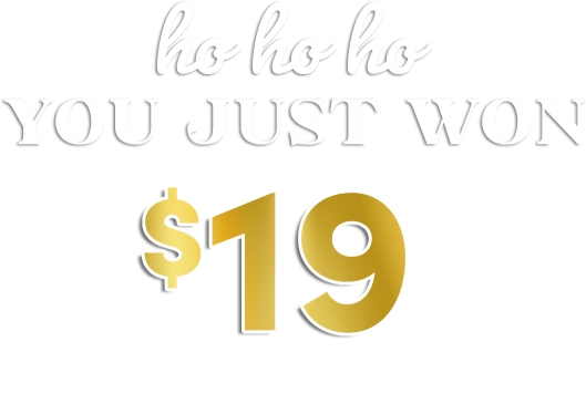 ho ho ho you just won $19 pays your first month!