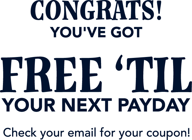 Congrats! You've got free 'till your next payday. Check your email for your coupon.