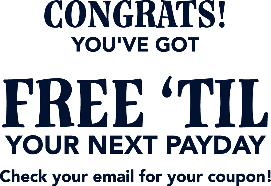 Congrats! You've got free 'till your next payday. Check your email for your coupon.