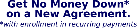 Get no money down* on a new agreement. *with enrollment in recurring payments.