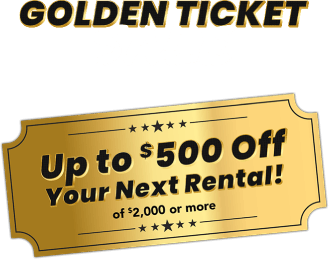 Golden ticket sale. Up to $500 off your next rental! of $2000 or more