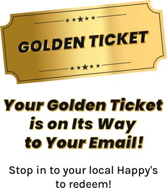 Your golden ticket is on its way to your email! Stop in to your local Happy's to redeem!